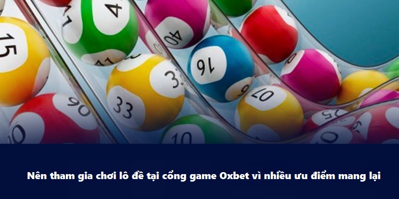 Nên tham gia chơi lô đề tại cổng game Oxbet vì nhiều ưu điểm mang lại