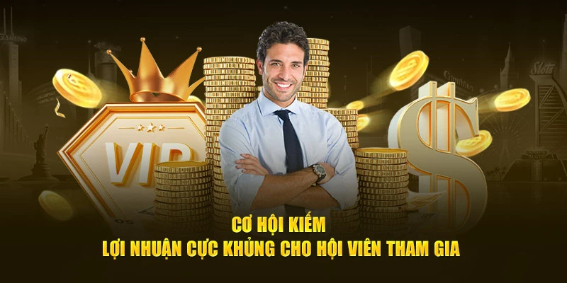 Cơ hội kiếm lợi nhuận cực khủng cho hội viên tham gia